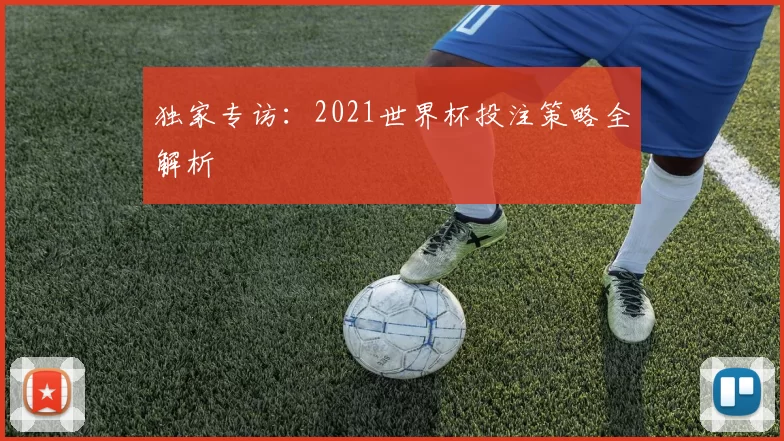 独家专访：2021世界杯投注策略全解析