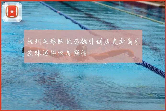 杭州足球队状态飙升创历史新高引发球迷热议与期待