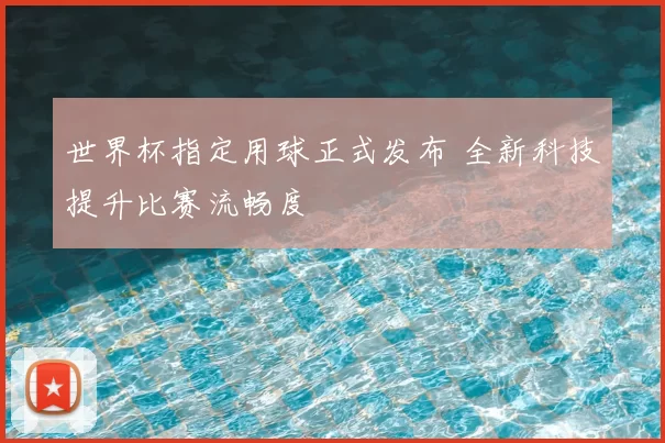 世界杯指定用球正式发布 全新科技提升比赛流畅度