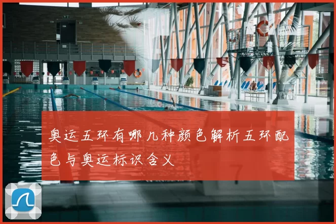 奥运五环有哪几种颜色解析五环配色与奥运标识含义