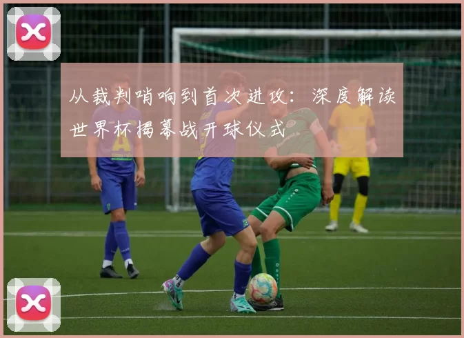 从裁判哨响到首次进攻:深度解读世界杯揭幕战开球仪式