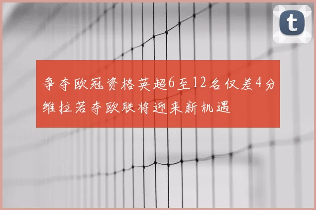 争夺欧冠资格英超6至12名仅差4分维拉若夺欧联将迎来新机遇
