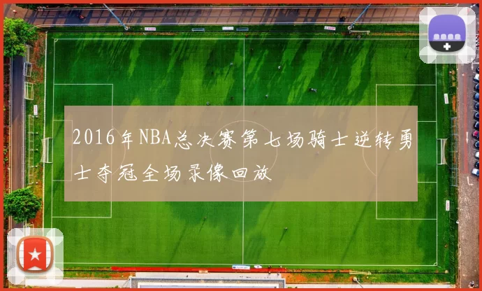 2016年NBA总决赛第七场骑士逆转勇士夺冠全场录像回放