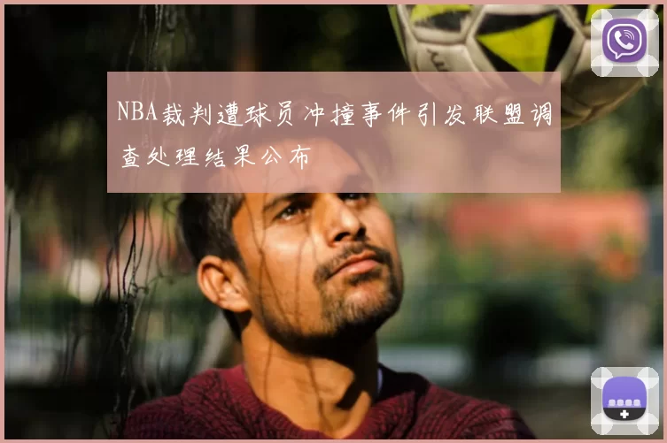 NBA裁判遭球员冲撞事件引发联盟调查处理结果公布