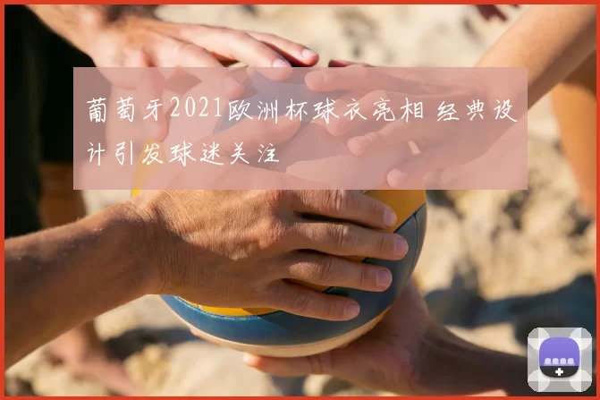 葡萄牙2021欧洲杯球衣亮相 经典设计引发球迷关注