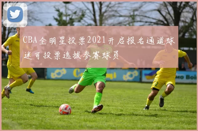 CBA全明星投票2021开启报名通道球迷可投票选拔参赛球员