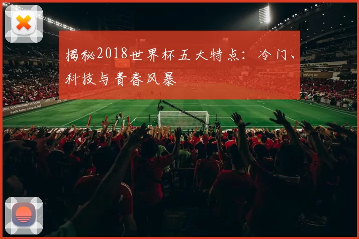 揭秘2018世界杯五大特点：冷门、科技与青春风暴
