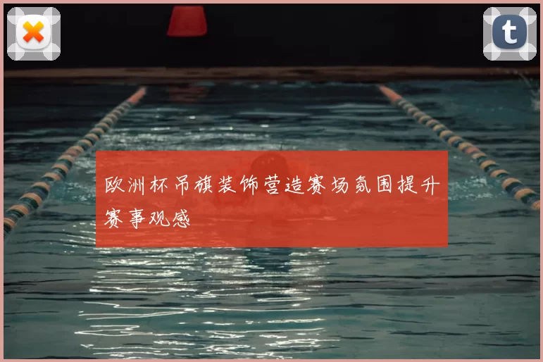 欧洲杯吊旗装饰营造赛场氛围提升赛事观感
