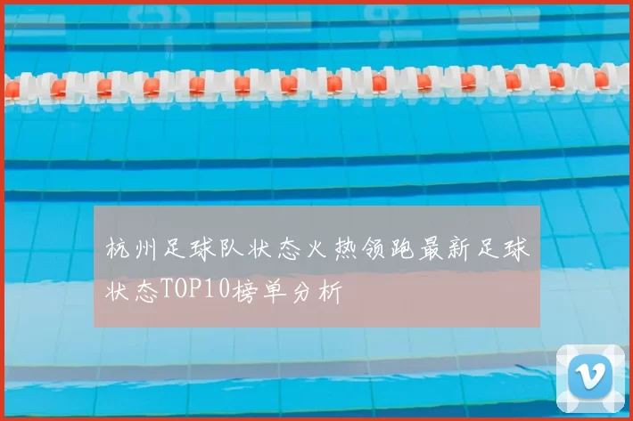 杭州足球队状态火热领跑最新足球状态TOP10榜单分析