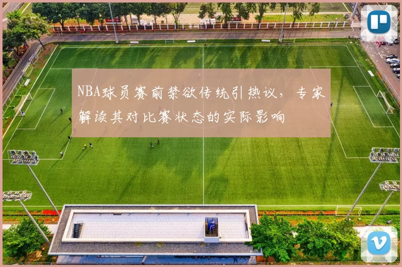 NBA球员赛前禁欲传统引热议,专家解读其对比赛状态的实际影响