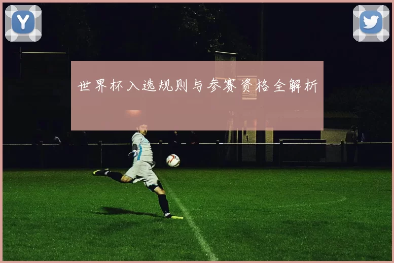 世界杯入选规则与参赛资格全解析