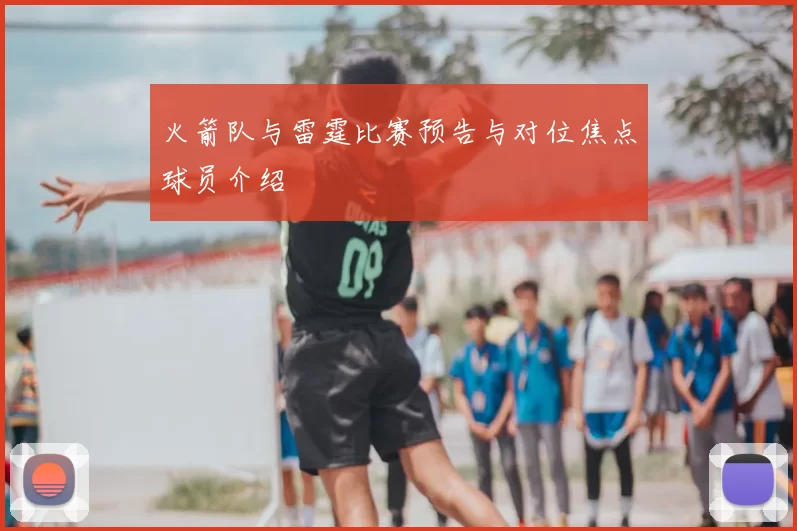 火箭队与雷霆比赛预告与对位焦点球员介绍