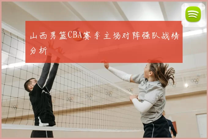 山西男篮CBA赛季主场对阵强队战绩分析