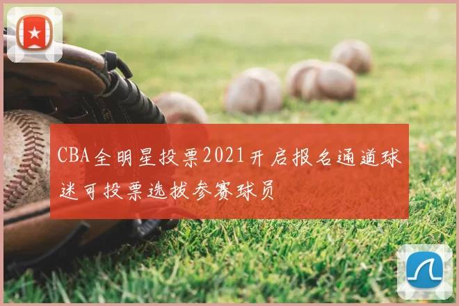 CBA全明星投票2021开启报名通道球迷可投票选拔参赛球员