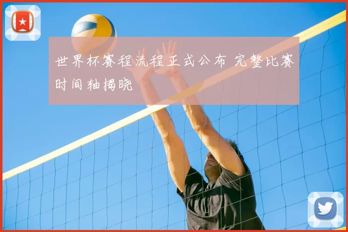世界杯赛程流程正式公布 完整比赛时间轴揭晓