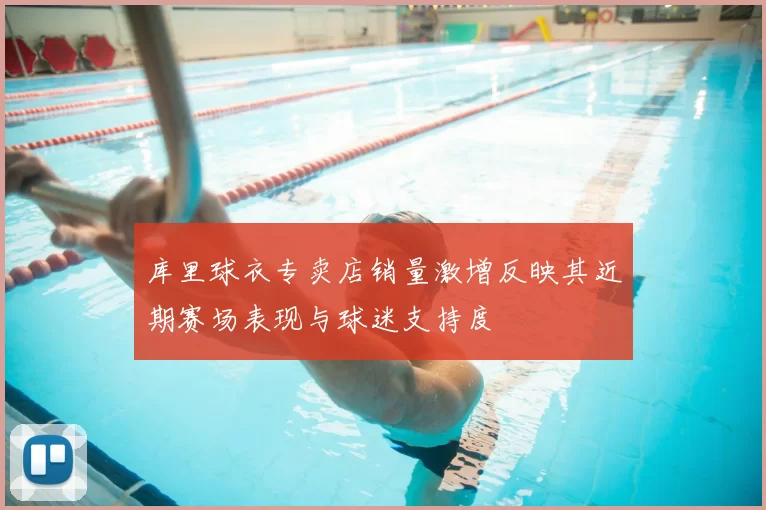 库里球衣专卖店销量激增反映其近期赛场表现与球迷支持度