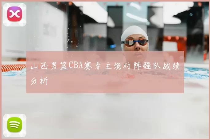 山西男篮CBA赛季主场对阵强队战绩分析