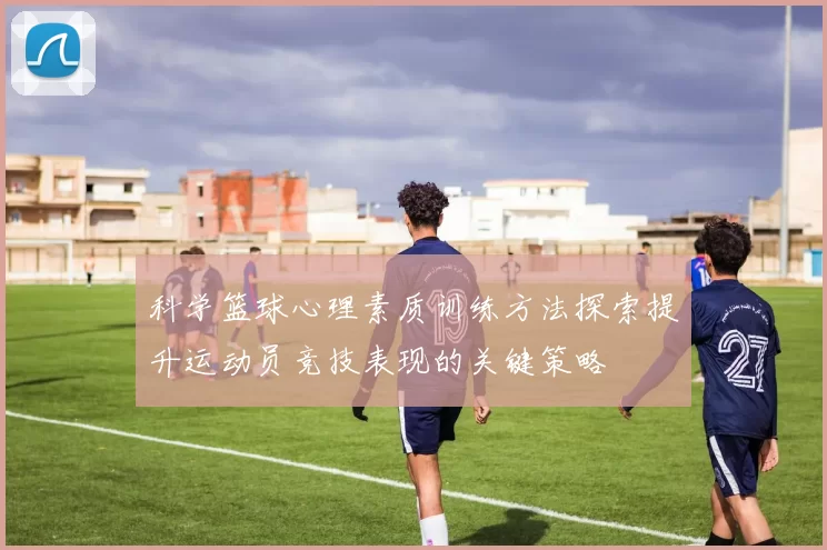 科学篮球心理素质训练方法探索提升运动员竞技表现的关键策略