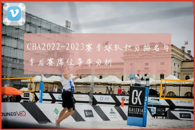 CBA2022-2023赛季球队积分排名与季后赛席位争夺分析