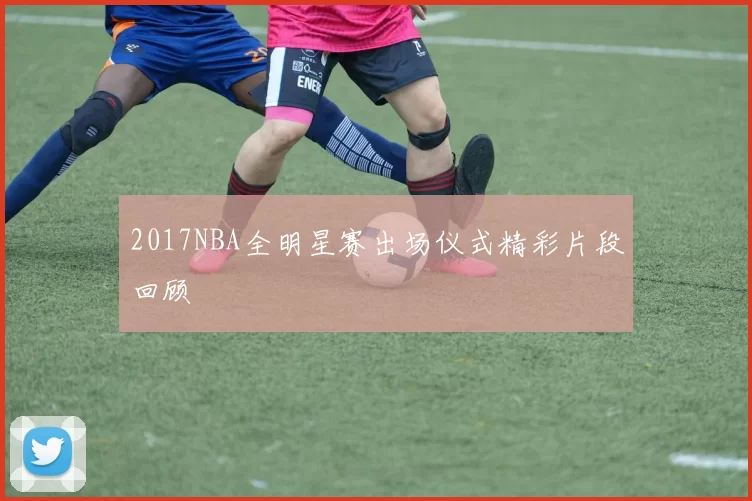 2017NBA全明星赛出场仪式精彩片段回顾