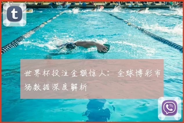 世界杯投注金额惊人：全球博彩市场数据深度解析