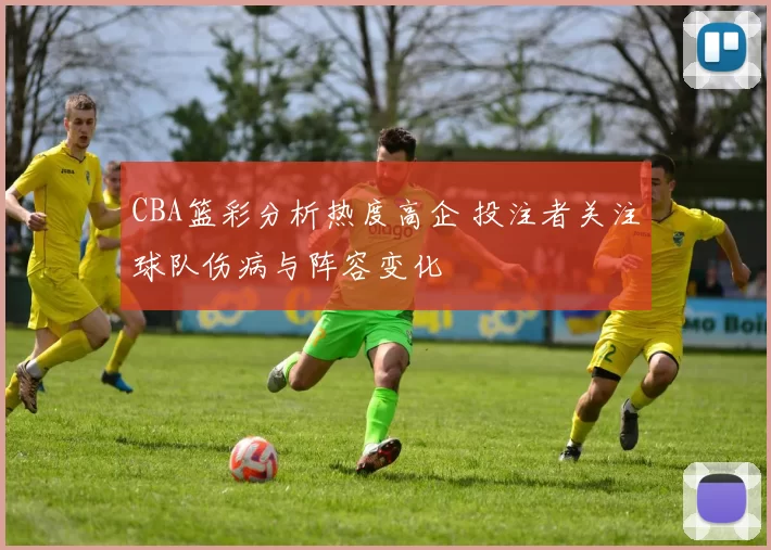 CBA篮彩分析热度高企 投注者关注球队伤病与阵容变化