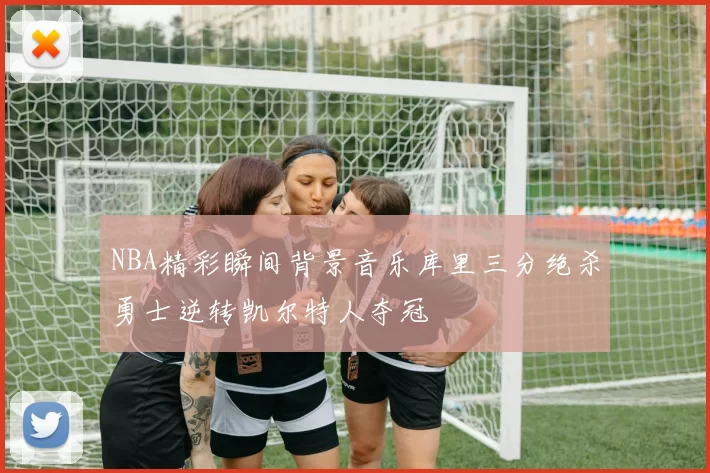 NBA精彩瞬间背景音乐库里三分绝杀勇士逆转凯尔特人夺冠