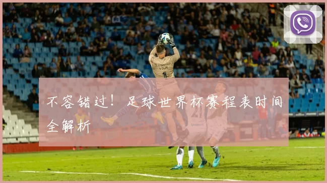 不容错过！足球世界杯赛程表时间全解析