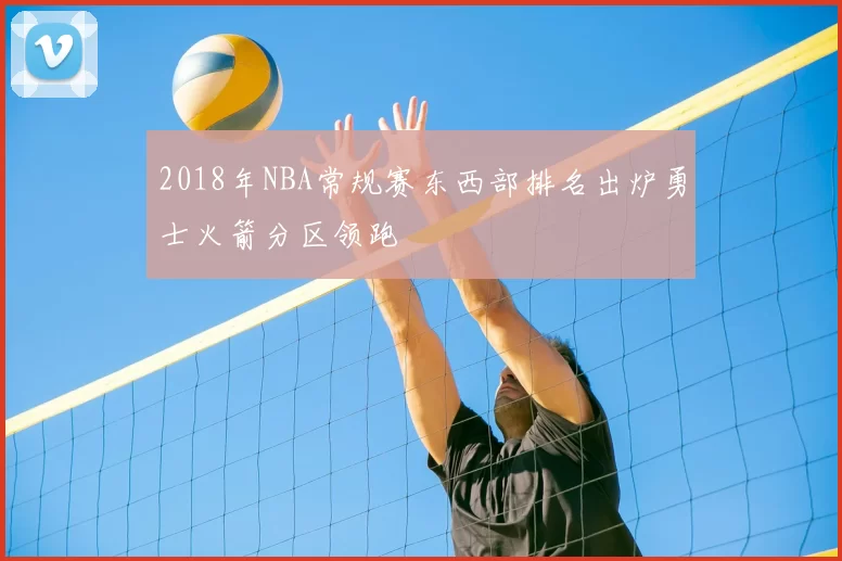 2018年NBA常规赛东西部排名出炉勇士火箭分区领跑