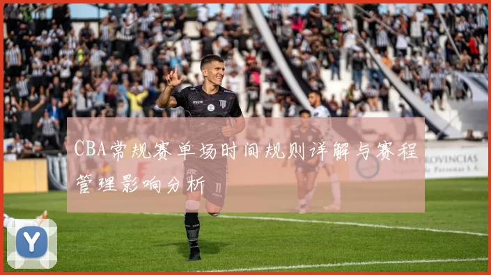 CBA常规赛单场时间规则详解与赛程管理影响分析