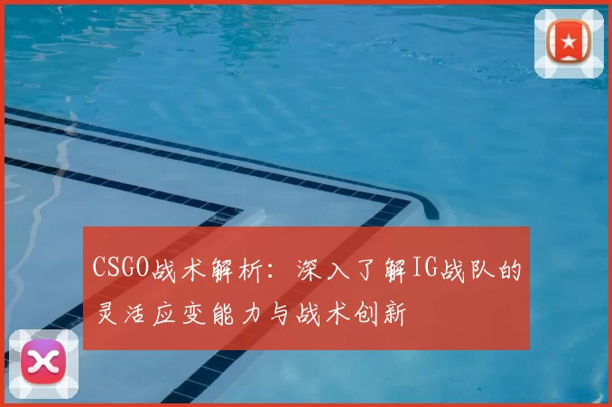 CSGO战术解析：深入了解IG战队的灵活应变能力与战术创新