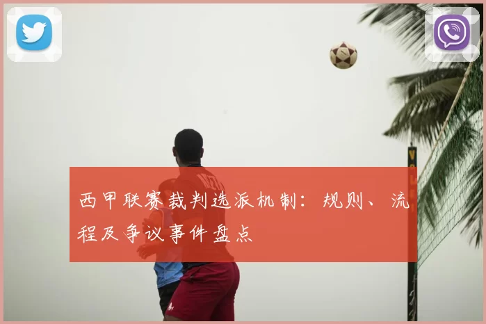 西甲联赛裁判选派机制:规则、流程及争议事件盘点