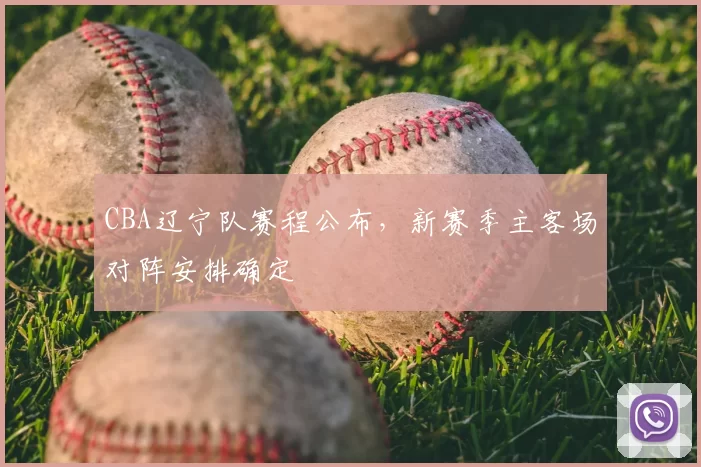 CBA辽宁队赛程公布,新赛季主客场对阵安排确定