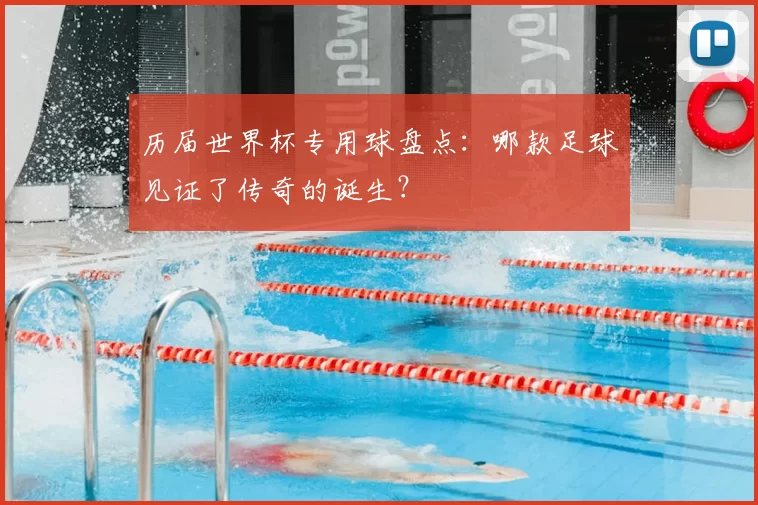历届世界杯专用球盘点：哪款足球见证了传奇的诞生？