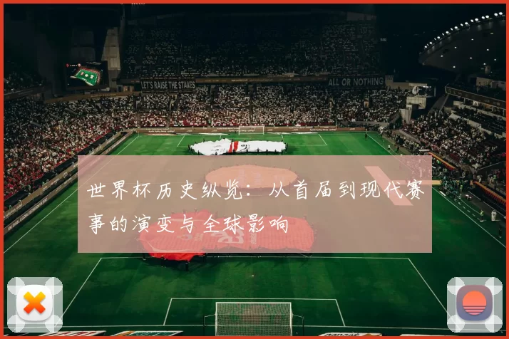 世界杯历史纵览：从首届到现代赛事的演变与全球影响