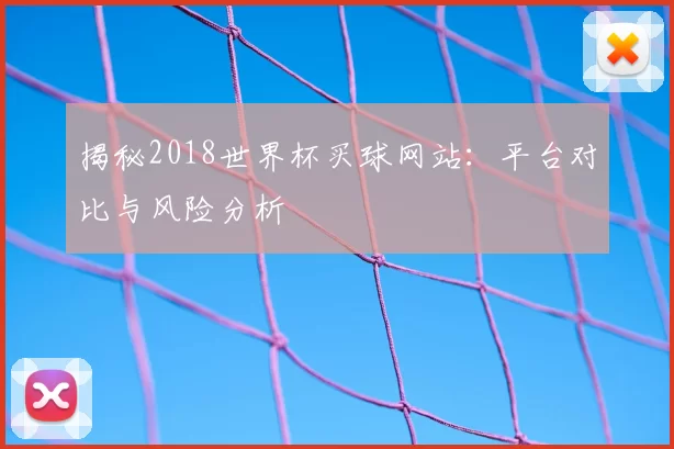 揭秘2018世界杯买球网站：平台对比与风险分析