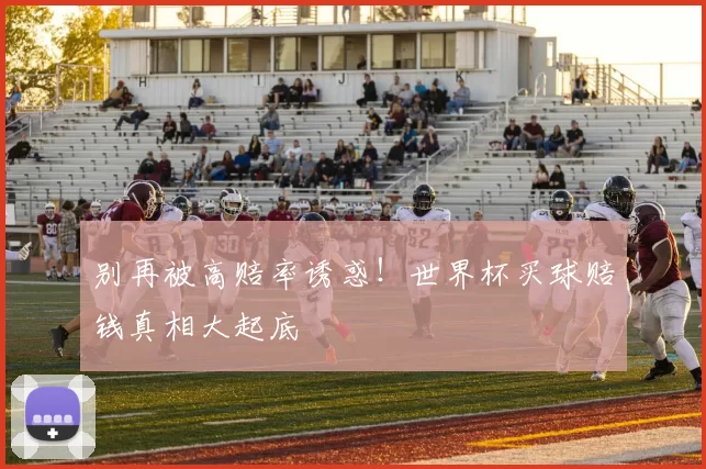 别再被高赔率诱惑!世界杯买球赔钱真相大起底