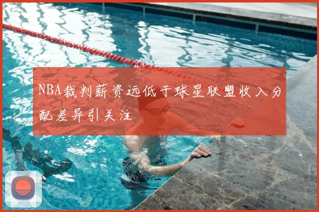 NBA裁判薪资远低于球星联盟收入分配差异引关注