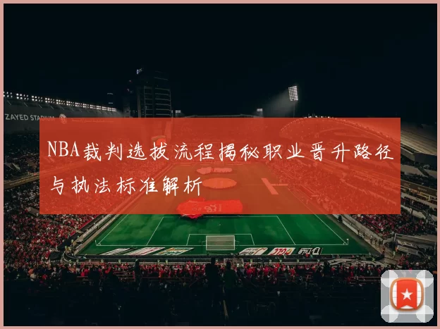 NBA裁判选拔流程揭秘职业晋升路径与执法标准解析