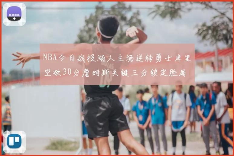NBA今日战报湖人主场逆转勇士库里空砍30分詹姆斯关键三分锁定胜局