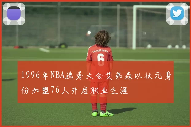 1996年NBA选秀大会艾弗森以状元身份加盟76人开启职业生涯