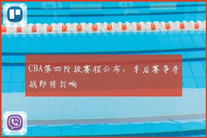 CBA第四阶段赛程公布，季后赛争夺战即将打响