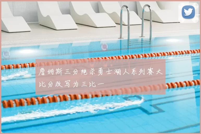 詹姆斯三分绝杀勇士湖人系列赛大比分改写为三比一