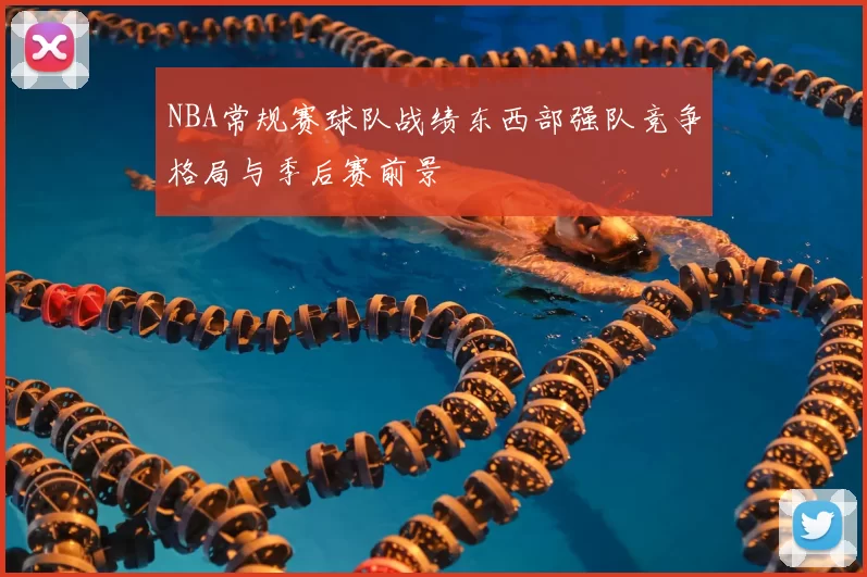 NBA常规赛球队战绩东西部强队竞争格局与季后赛前景