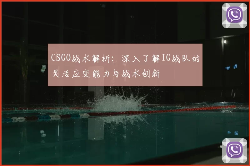 CSGO战术解析：深入了解IG战队的灵活应变能力与战术创新