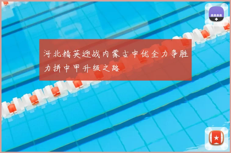 河北精英迎战内蒙古中优全力争胜力拼中甲升级之路