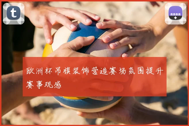 欧洲杯吊旗装饰营造赛场氛围提升赛事观感