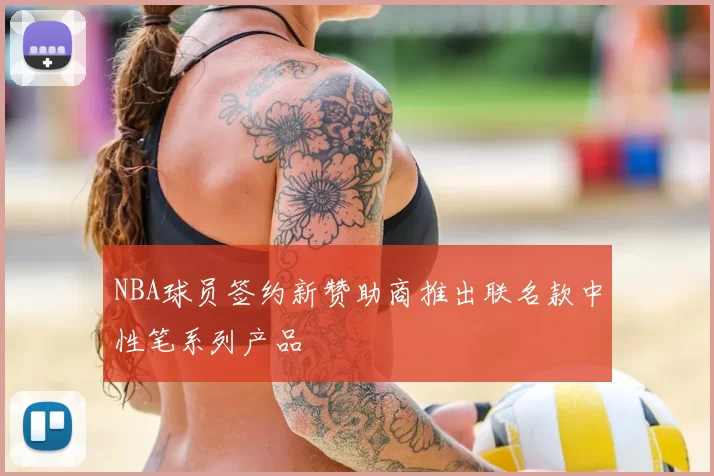 NBA球员签约新赞助商推出联名款中性笔系列产品