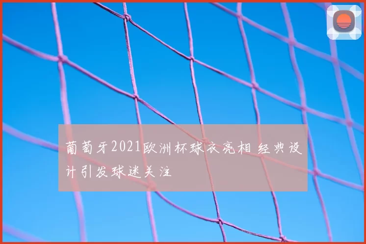 葡萄牙2021欧洲杯球衣亮相 经典设计引发球迷关注