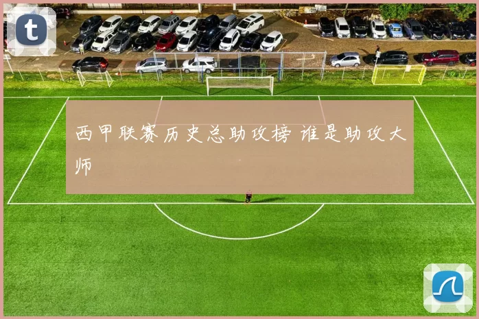 西甲联赛历史总助攻榜 谁是助攻大师